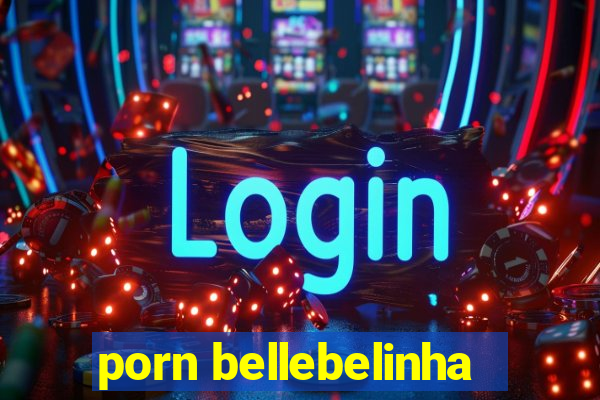 porn bellebelinha